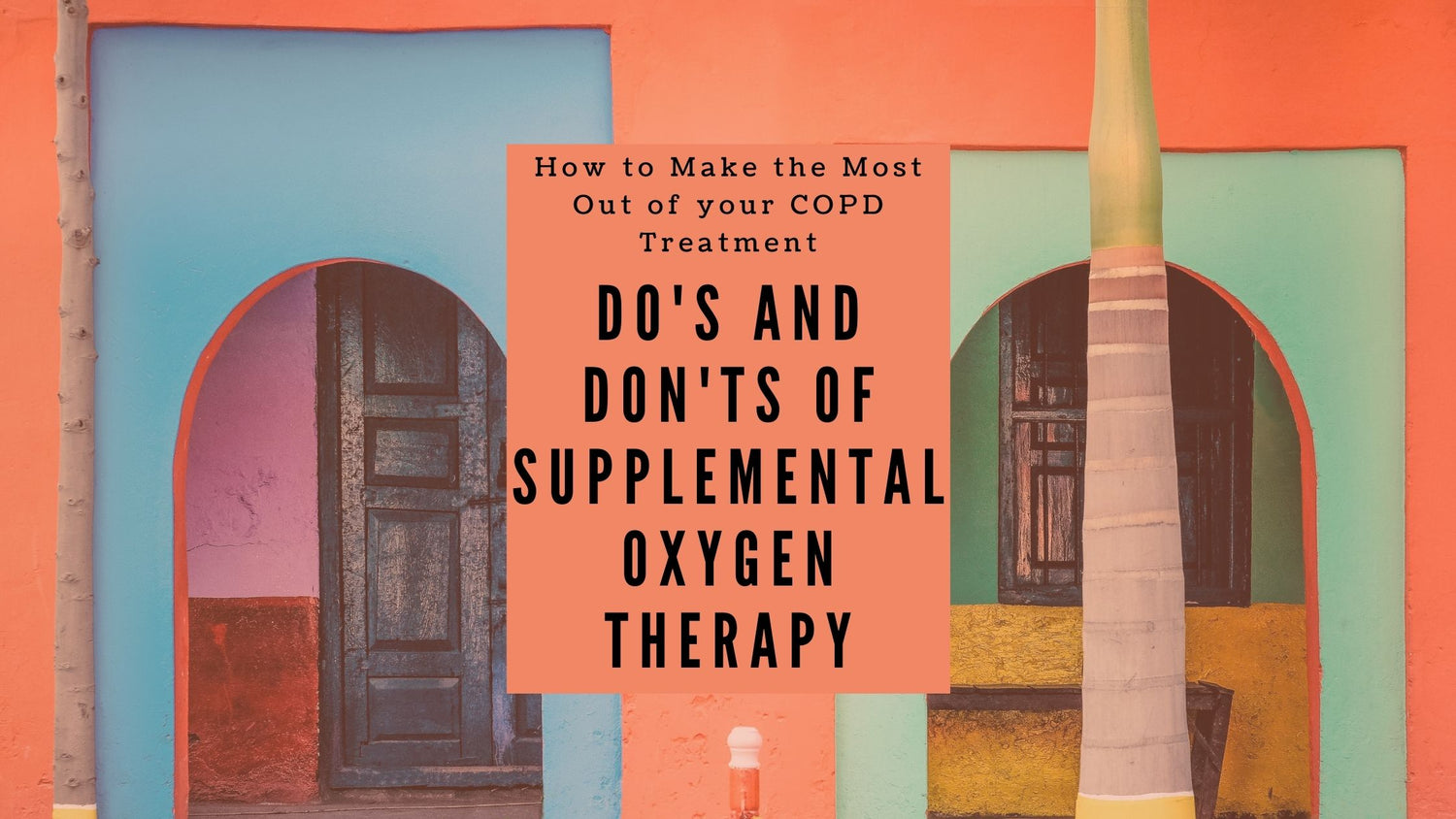 How to Make the Most Out of Your COPD Treatment: Do's and Don'ts of Supplemental Oxygen Therapy