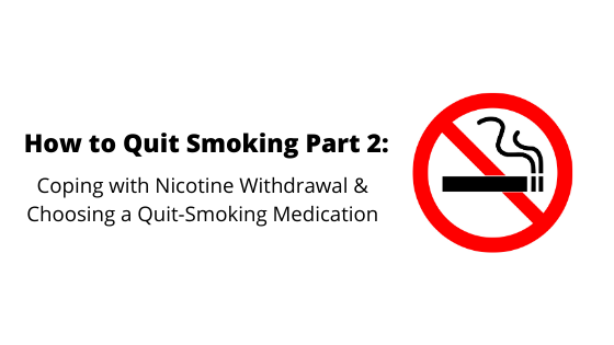 How to Quit Smoking Part 2: Coping with Nicotine Withdrawal & Choosing a Quit-Smoking Medication