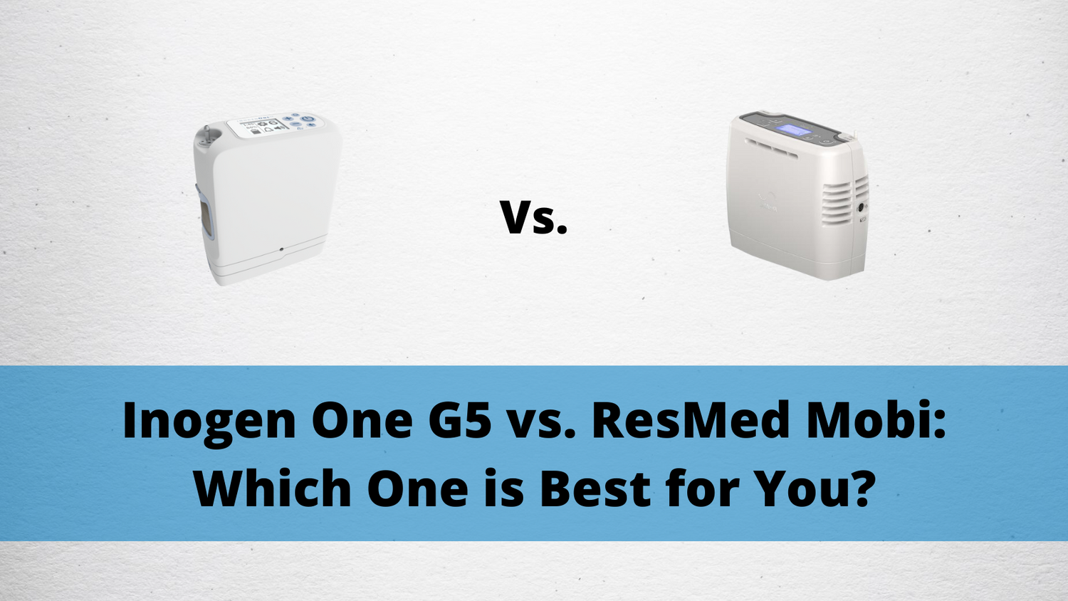 Inogen One G5 vs. ResMed Mobi: Which One is Best for You?