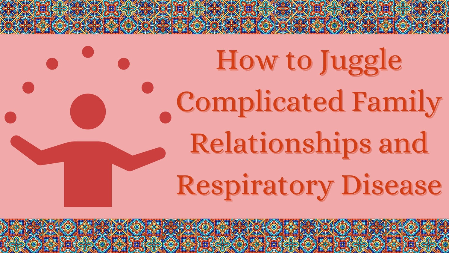 How to Juggle Complicated Family Relationships and Respiratory Disease