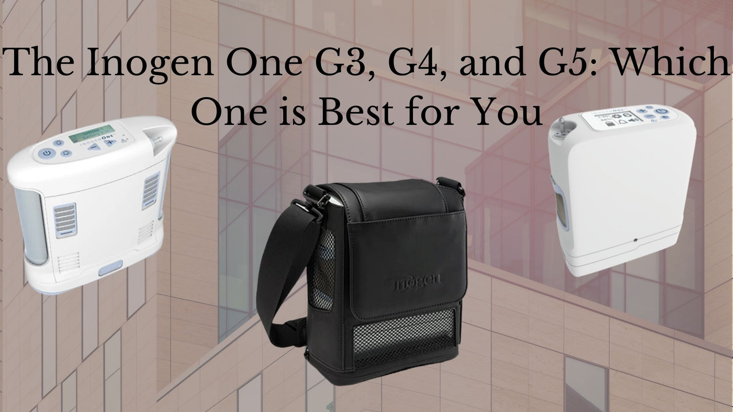 The Inogen One G3, G4, and G5: Which One is Best for You?