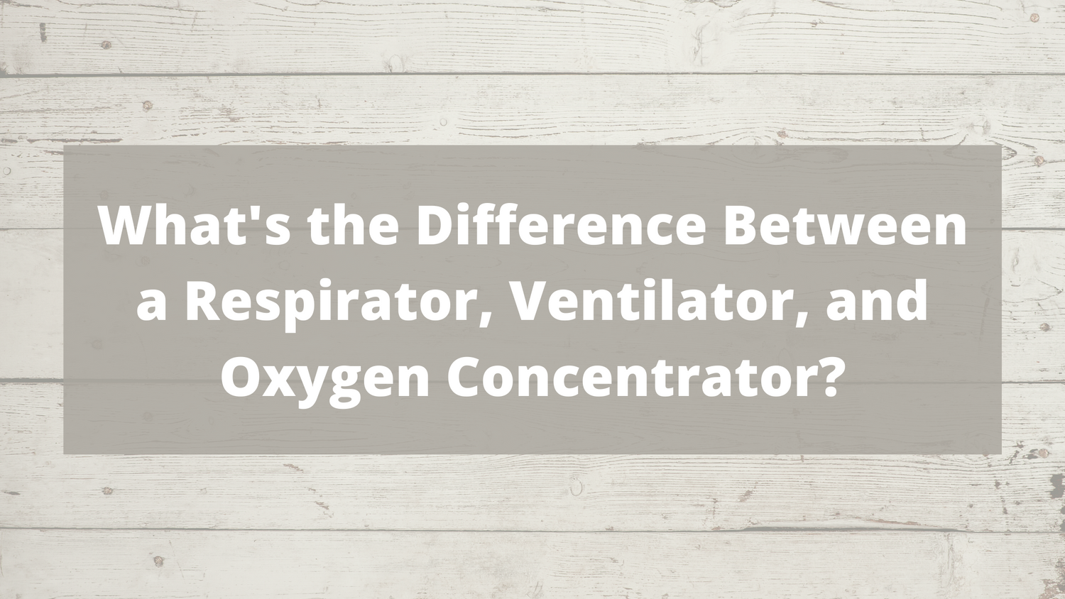 What's the Difference Between a Respirator, Ventilator, and Oxygen Concentrator?