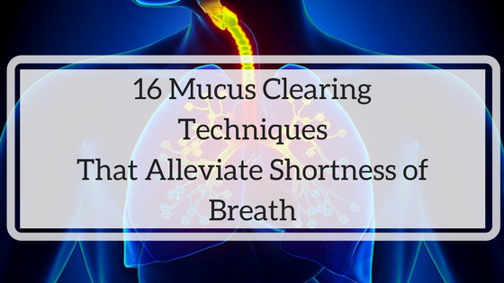 16 Mucus Clearing Techniques That Alleviate Shortness of Breath