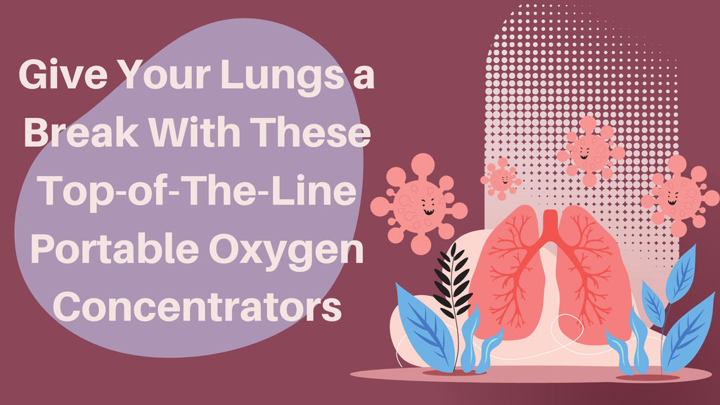 Give Your Lungs a Break With These Top-of-The-Line Portable Oxygen Concentrators